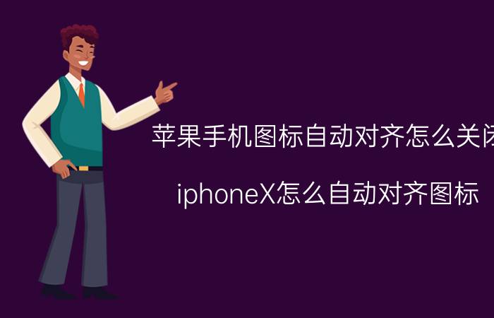 苹果手机图标自动对齐怎么关闭 iphoneX怎么自动对齐图标？